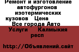 Ремонт и изготовление автофургонов, изотермических кузовов › Цена ­ 20 000 - Все города Авто » Услуги   . Калмыкия респ.